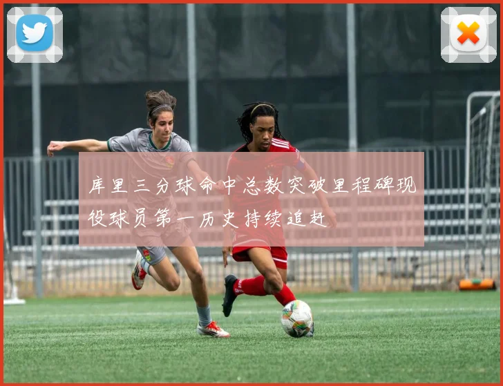 库里三分球命中总数突破里程碑现役球员第一历史持续追赶