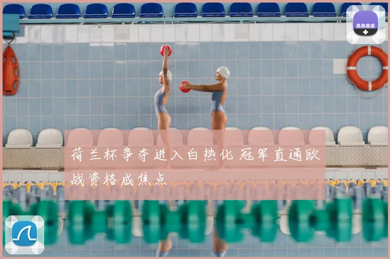 荷兰杯争夺进入白热化 冠军直通欧战资格成焦点