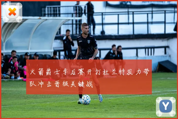 火箭爵士季后赛开打杜兰特发力带队冲击晋级关键战