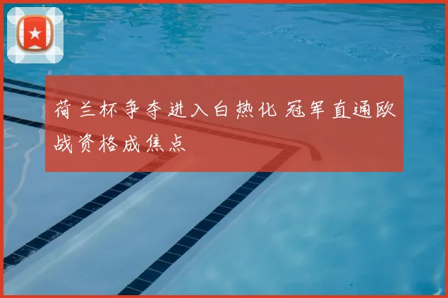 荷兰杯争夺进入白热化 冠军直通欧战资格成焦点