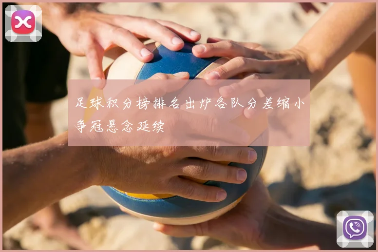 足球积分榜排名出炉各队分差缩小争冠悬念延续