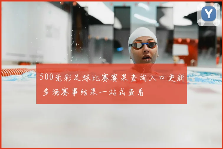 500竞彩足球比赛赛果查询入口更新 多场赛事结果一站式查看