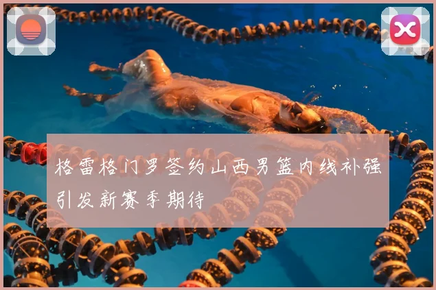 格雷格门罗签约山西男篮内线补强引发新赛季期待