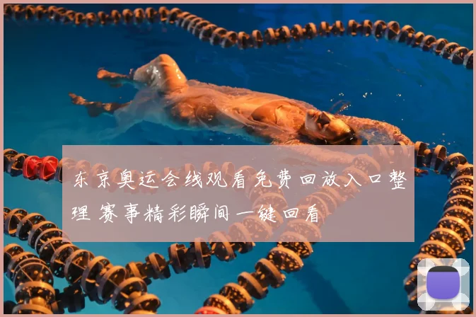 东京奥运会线观看免费回放入口整理 赛事精彩瞬间一键回看