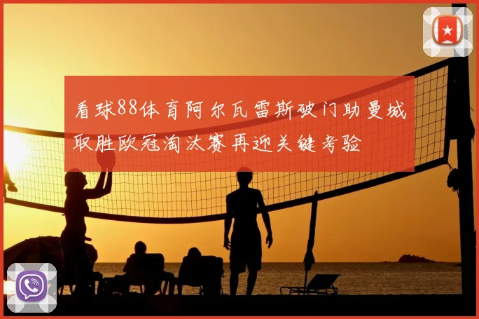 看球88体育阿尔瓦雷斯破门助曼城取胜欧冠淘汰赛再迎关键考验