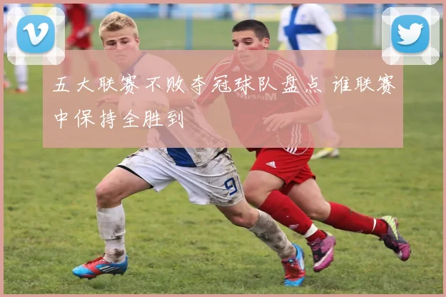 五大联赛不败夺冠球队盘点 谁联赛中保持全胜到