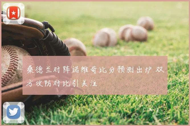 桑德兰对阵诺维奇比分预测出炉 双方攻防对比引关注