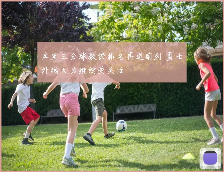 库里三分球数据排名再进前列 勇士外线火力继续受关注