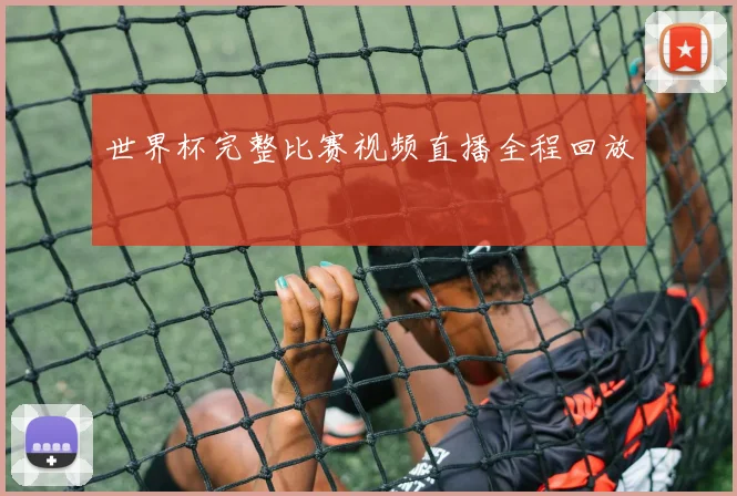 世界杯完整比赛视频直播全程回放