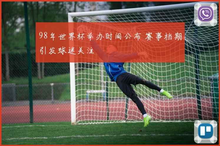 98年世界杯举办时间公布 赛事档期引发球迷关注