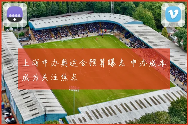 上海申办奥运会预算曝光 申办成本成为关注焦点