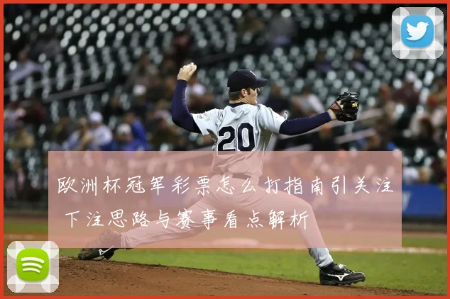 欧洲杯冠军彩票怎么打指南引关注 下注思路与赛事看点解析