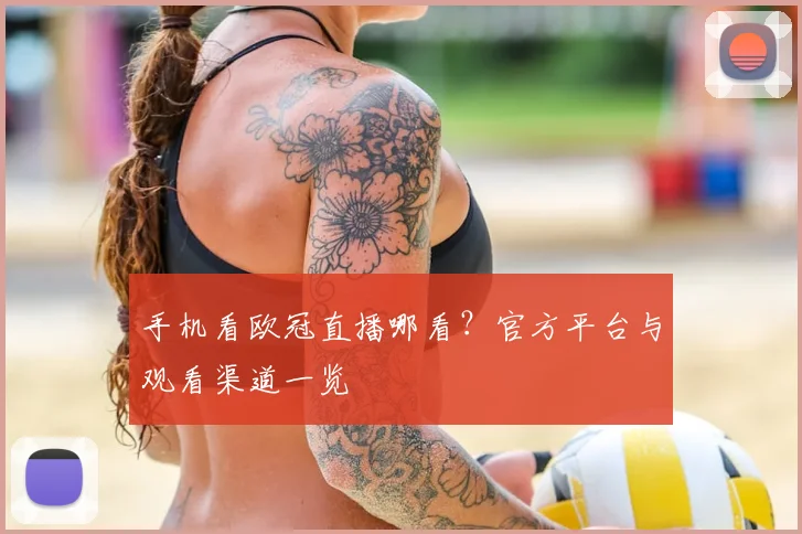 手机看欧冠直播哪看?官方平台与观看渠道一览