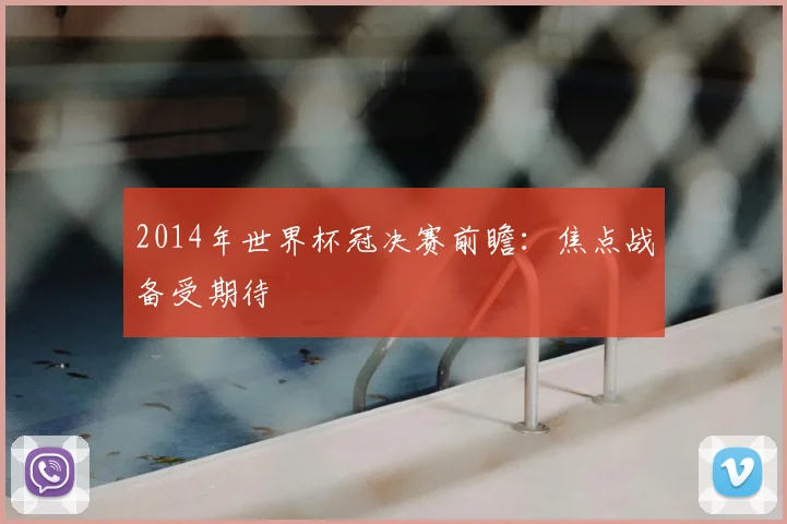 2014年世界杯冠决赛前瞻:焦点战备受期待